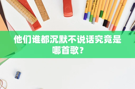 他们谁都沉默不说话究竟是哪首歌？