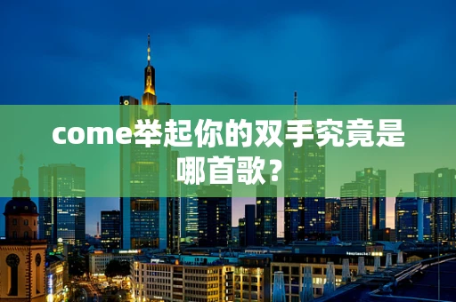 come举起你的双手究竟是哪首歌？