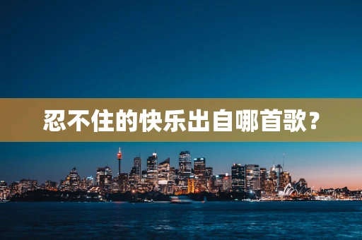 忍不住的快乐出自哪首歌？