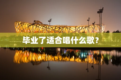 毕业了适合唱什么歌？