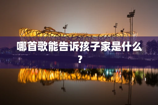 哪首歌能告诉孩子家是什么？