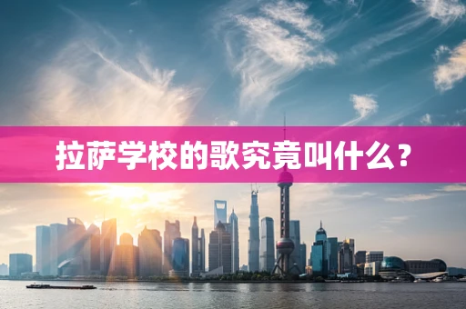 拉萨学校的歌究竟叫什么？