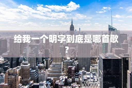 给我一个明字到底是哪首歌？