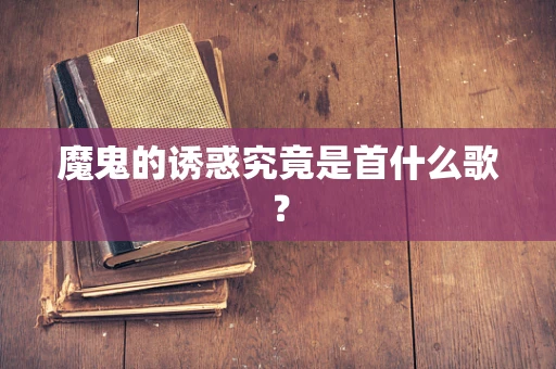 魔鬼的诱惑究竟是首什么歌？