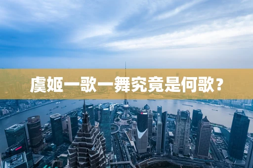 虞姬一歌一舞究竟是何歌？