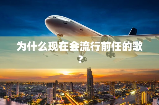 为什么现在会流行前任的歌？