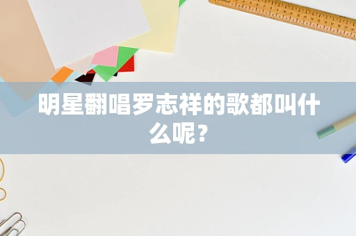 明星翻唱罗志祥的歌都叫什么呢？