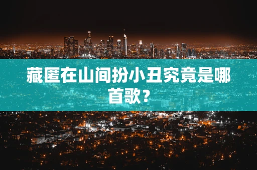 藏匿在山间扮小丑究竟是哪首歌？