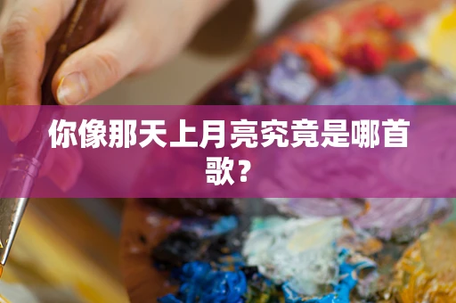 你像那天上月亮究竟是哪首歌？