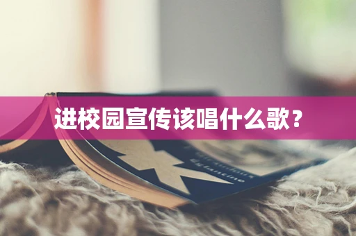 进校园宣传该唱什么歌？