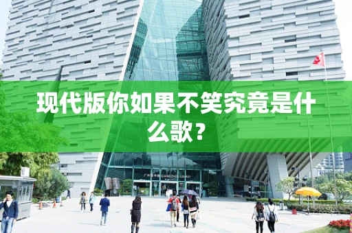 现代版你如果不笑究竟是什么歌？