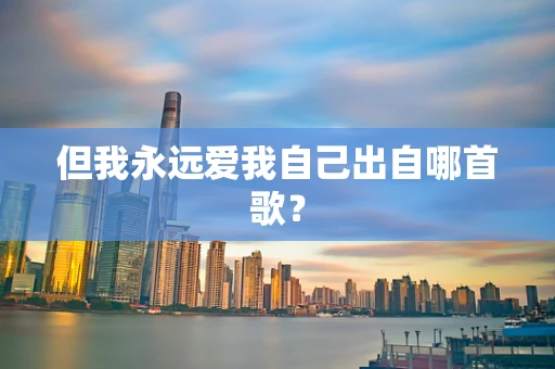 但我永远爱我自己出自哪首歌？