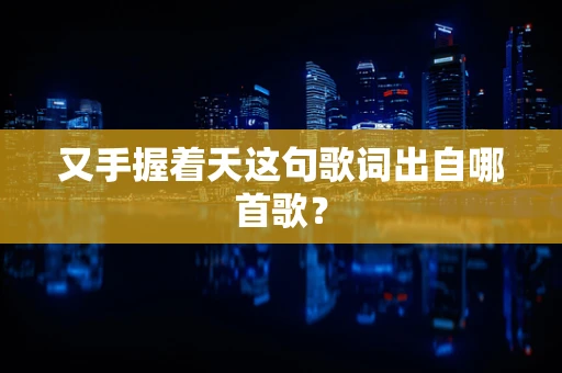 又手握着天这句歌词出自哪首歌？