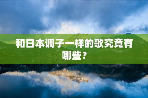 和日本调子一样的歌究竟有哪些？