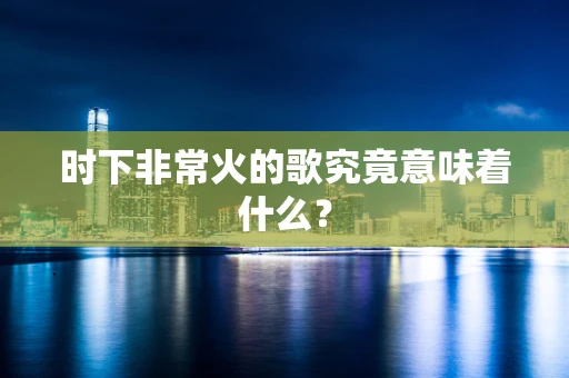 时下非常火的歌究竟意味着什么？