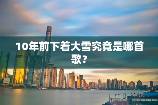 10年前下着大雪究竟是哪首歌？
