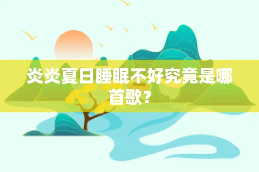 炎炎夏日睡眠不好究竟是哪首歌？