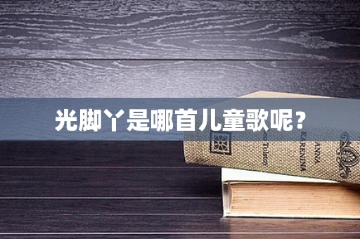 光脚丫是哪首儿童歌呢？