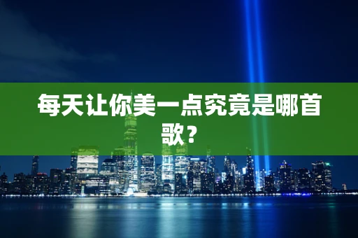 每天让你美一点究竟是哪首歌？