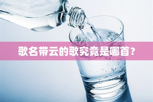 歌名带云的歌究竟是哪首？