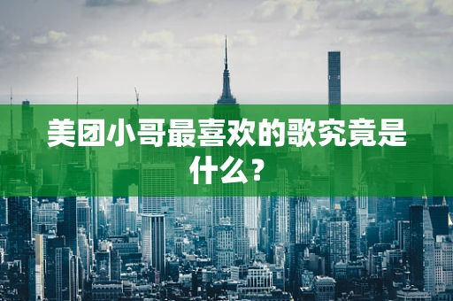 美团小哥最喜欢的歌究竟是什么？