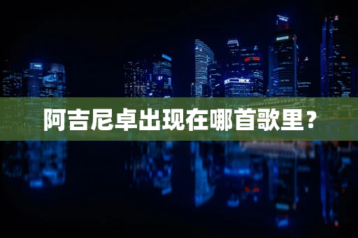 阿吉尼卓出现在哪首歌里？