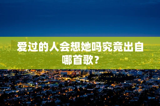 爱过的人会想她吗究竟出自哪首歌？