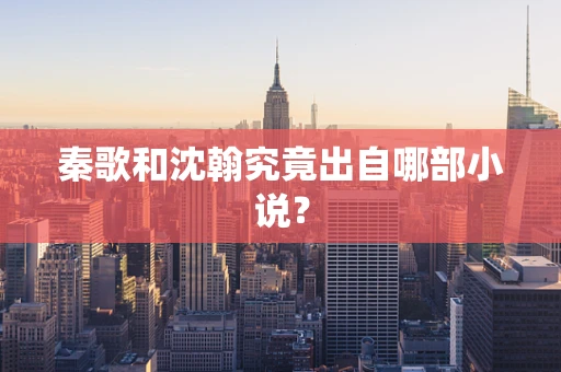 秦歌和沈翰究竟出自哪部小说？