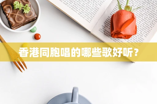 香港同胞唱的哪些歌好听？