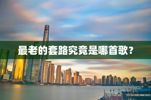 最老的套路究竟是哪首歌？