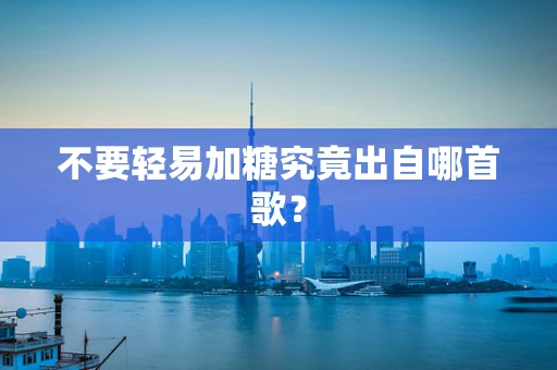 不要轻易加糖究竟出自哪首歌？