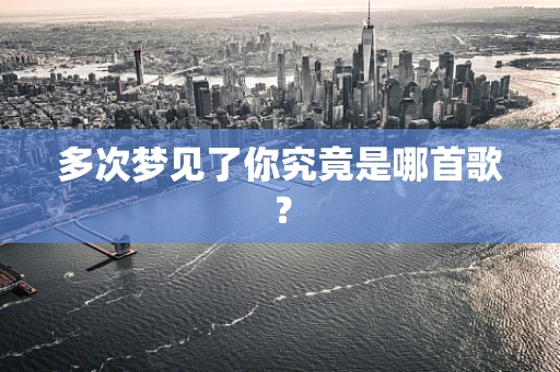 多次梦见了你究竟是哪首歌？