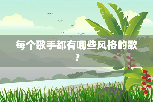 每个歌手都有哪些风格的歌？