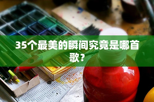 35个最美的瞬间究竟是哪首歌？