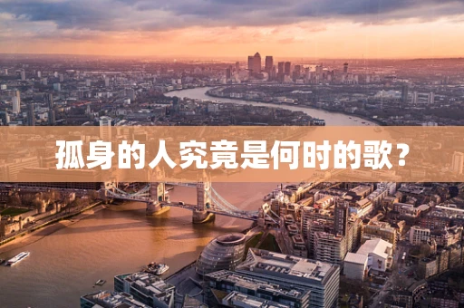 孤身的人究竟是何时的歌？