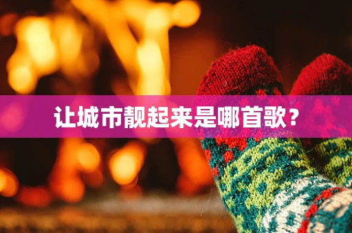 让城市靓起来是哪首歌？