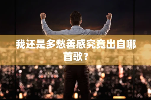 我还是多愁善感究竟出自哪首歌？