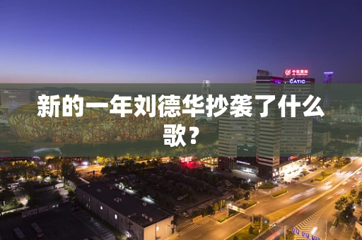 新的一年刘德华抄袭了什么歌？