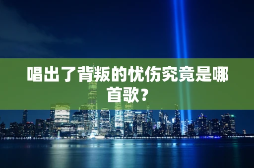 唱出了背叛的忧伤究竟是哪首歌？