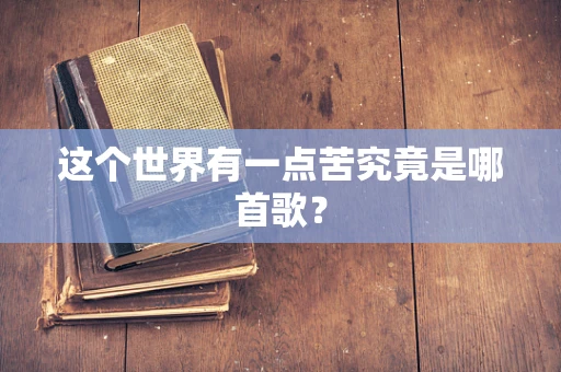 这个世界有一点苦究竟是哪首歌？