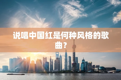 说唱中国红是何种风格的歌曲？