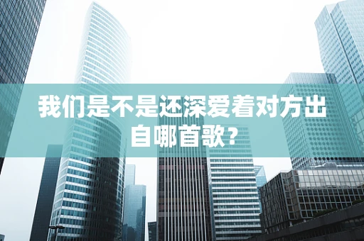 我们是不是还深爱着对方出自哪首歌？