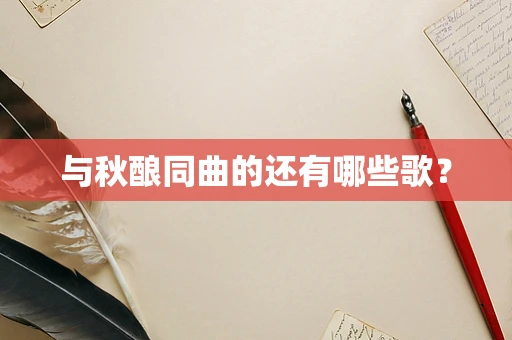 与秋酿同曲的还有哪些歌？