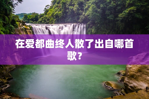在爱都曲终人散了出自哪首歌？