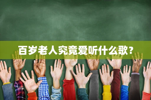 百岁老人究竟爱听什么歌？