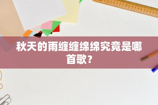 秋天的雨缠缠绵绵究竟是哪首歌？
