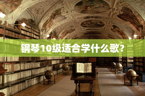 钢琴10级适合学什么歌？