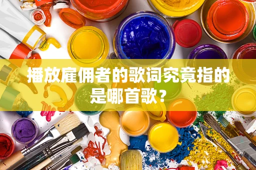 播放雇佣者的歌词究竟指的是哪首歌？