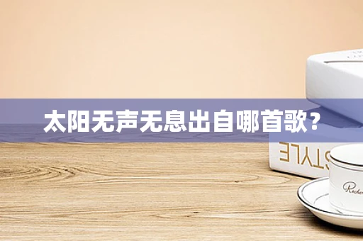 太阳无声无息出自哪首歌？