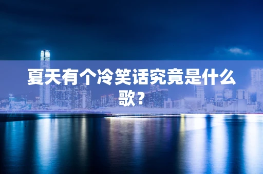 夏天有个冷笑话究竟是什么歌？